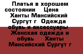 Платья в хорошем состоянии  › Цена ­ 500 - Ханты-Мансийский, Сургут г. Одежда, обувь и аксессуары » Женская одежда и обувь   . Ханты-Мансийский,Сургут г.